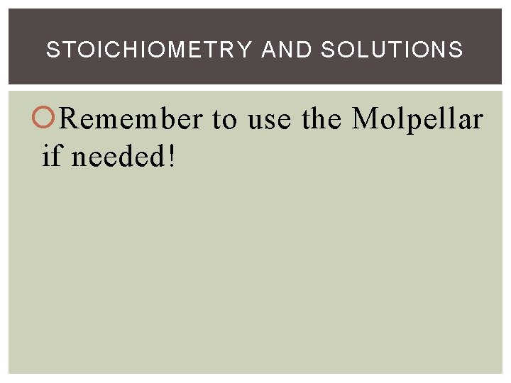 STOICHIOMETRY AND SOLUTIONS Remember to use the Molpellar if needed! 