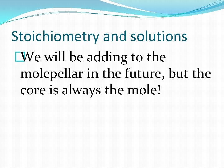 Stoichiometry and solutions �We will be adding to the molepellar in the future, but