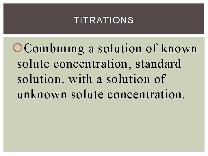 TITRATIONS Combining a solution of known solute concentration, standard solution, with a solution of