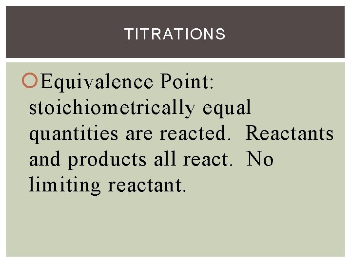 TITRATIONS Equivalence Point: stoichiometrically equal quantities are reacted. Reactants and products all react. No
