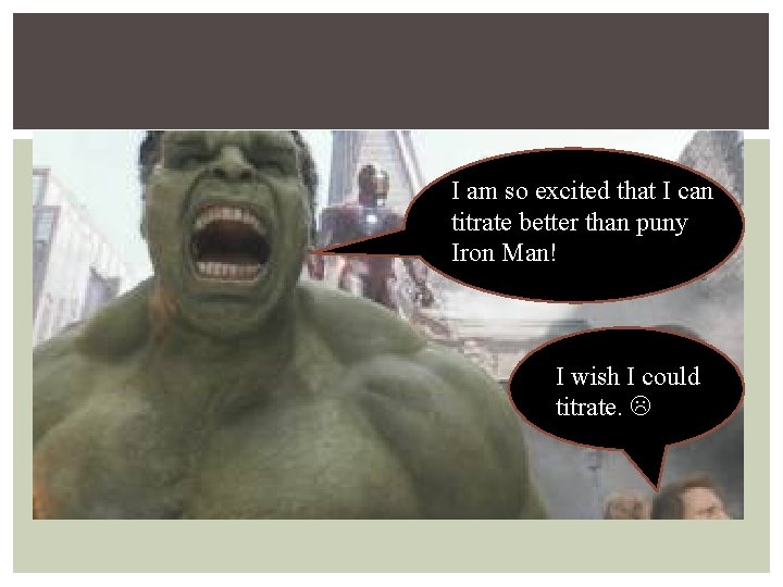 I am so excited that I can titrate better than puny Iron Man! I