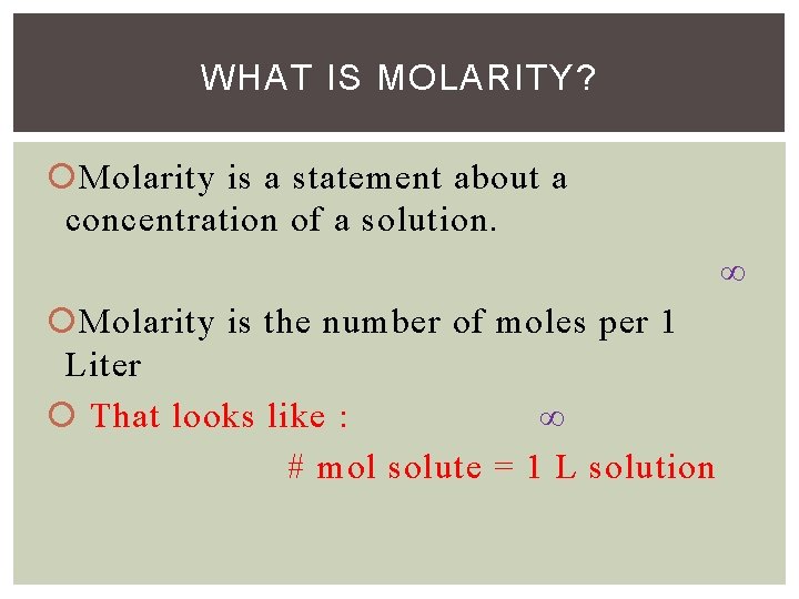 WHAT IS MOLARITY? Molarity is a statement about a concentration of a solution. ∞