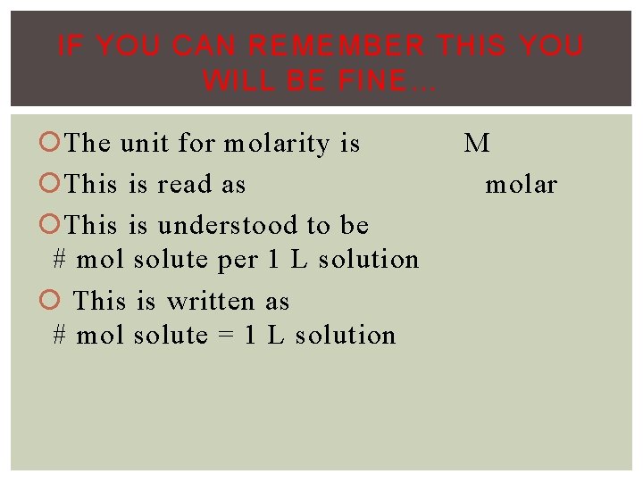 IF YOU CAN REMEMBER THIS YOU WILL BE FINE… The unit for molarity is