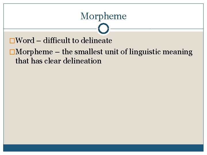 Morpheme �Word – difficult to delineate �Morpheme – the smallest unit of linguistic meaning
