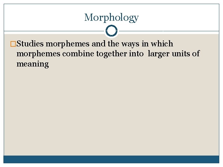 Morphology �Studies morphemes and the ways in which morphemes combine together into larger units
