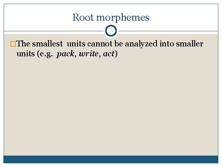Root morphemes �The smallest units cannot be analyzed into smaller units (e. g. pack,