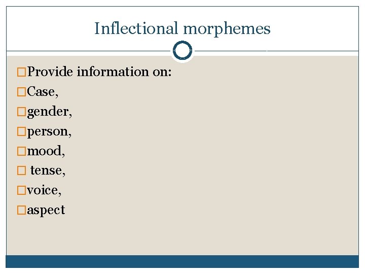 Inflectional morphemes �Provide information on: �Case, �gender, �person, �mood, � tense, �voice, �aspect 