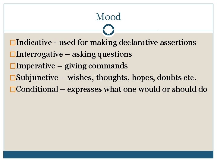 Mood �Indicative - used for making declarative assertions �Interrogative – asking questions �Imperative –