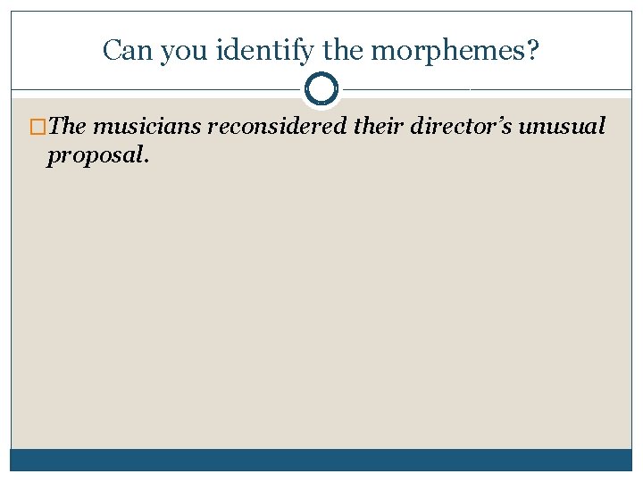Can you identify the morphemes? �The musicians reconsidered their director’s unusual proposal. 