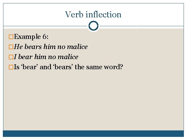 Verb inflection �Example 6: �He bears him no malice �I bear him no malice