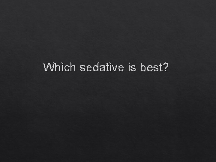 Which sedative is best? 