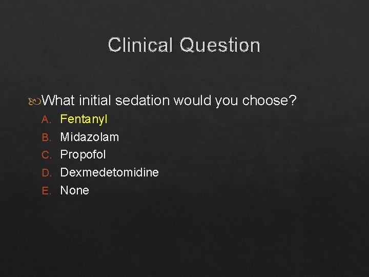 Clinical Question What initial sedation would you choose? A. Fentanyl B. Midazolam C. Propofol