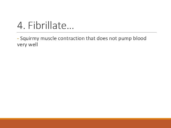 4. Fibrillate… - Squirmy muscle contraction that does not pump blood very well 