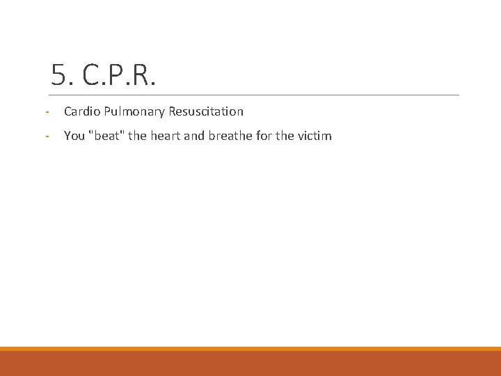 5. C. P. R. - Cardio Pulmonary Resuscitation - You "beat" the heart and