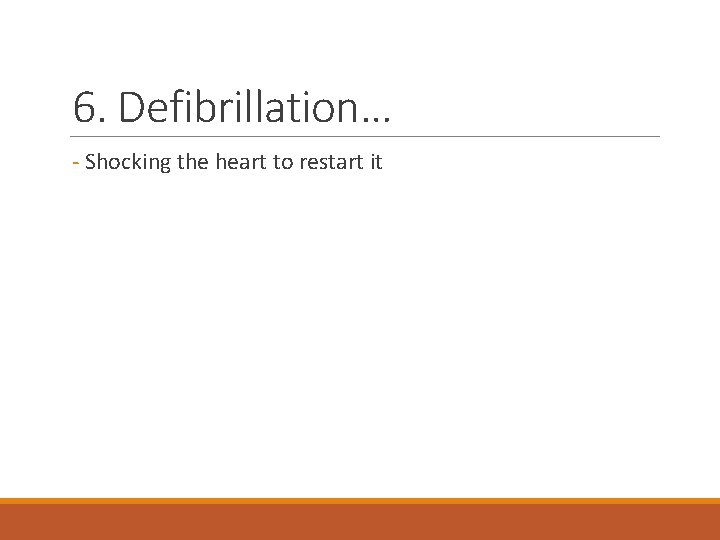 6. Defibrillation… - Shocking the heart to restart it 