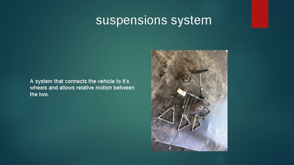 suspensions system A system that connects the vehicle to it’s wheels and allows relative