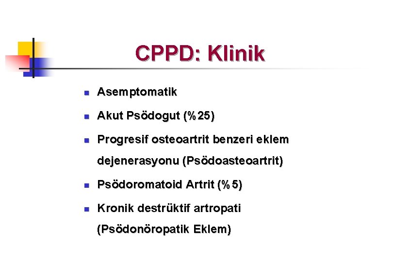 CPPD: Klinik n Asemptomatik n Akut Psödogut (%25) n Progresif osteoartrit benzeri eklem dejenerasyonu