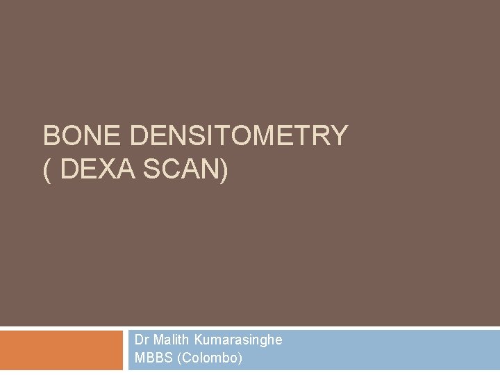BONE DENSITOMETRY ( DEXA SCAN) Dr Malith Kumarasinghe MBBS (Colombo) 