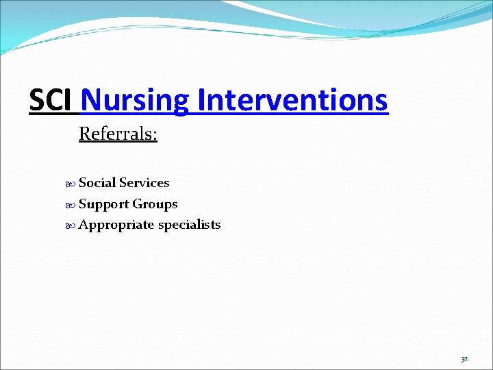 SCI Nursing Interventions Referrals: Social Services Support Groups Appropriate specialists 32 