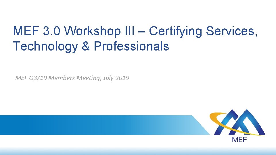 MEF 3. 0 Workshop III – Certifying Services, Technology & Professionals MEF Q 3/19