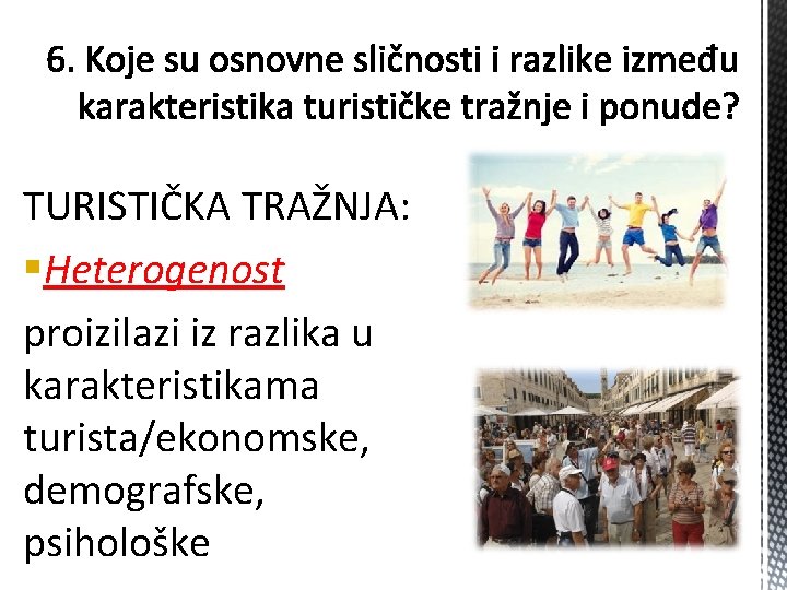 TURISTIČKA TRAŽNJA: §Heterogenost proizilazi iz razlika u karakteristikama turista/ekonomske, demografske, psihološke 