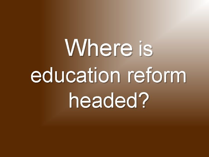 Where is education reform headed? 