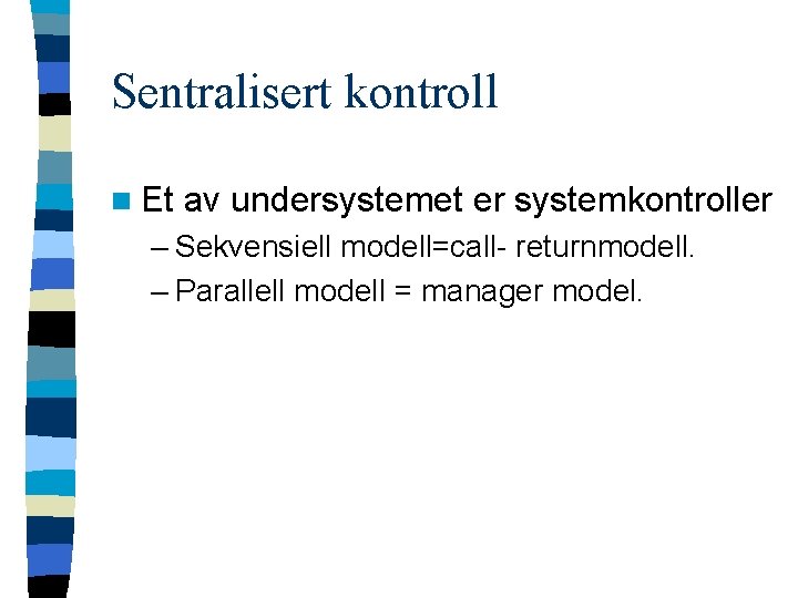 Sentralisert kontroll n Et av undersystemet er systemkontroller – Sekvensiell modell=call- returnmodell. – Parallell