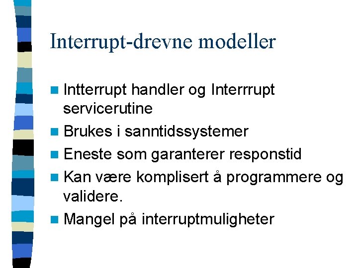 Interrupt-drevne modeller n Intterrupt handler og Interrrupt servicerutine n Brukes i sanntidssystemer n Eneste