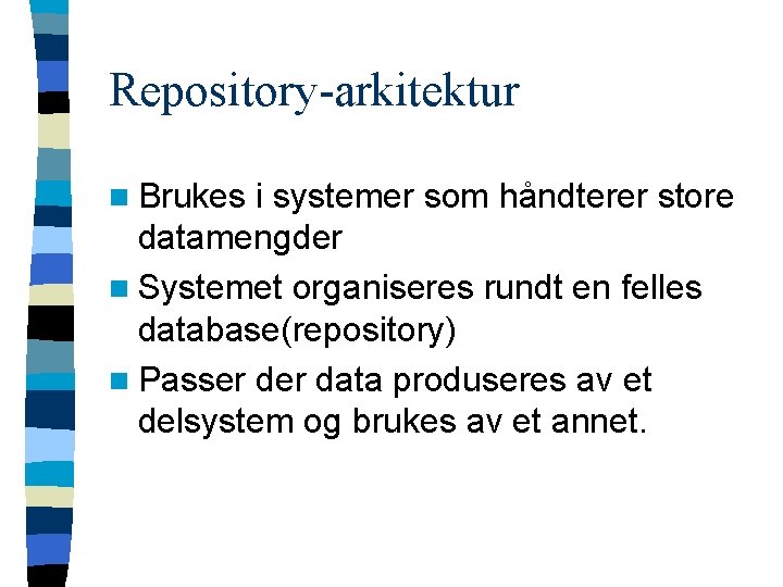 Repository-arkitektur n Brukes i systemer som håndterer store datamengder n Systemet organiseres rundt en