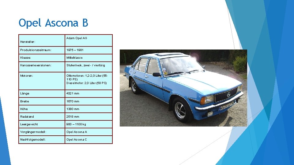 Opel Ascona B Adam Opel AG Hersteller: Produktionszeitraum: 1975 – 1981 Klasse: Mittelklasse Karosserieversionen: