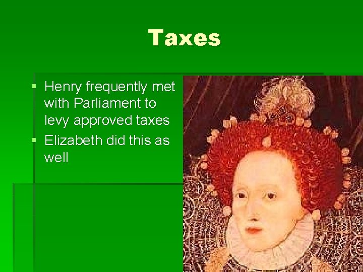 Taxes § Henry frequently met with Parliament to levy approved taxes § Elizabeth did