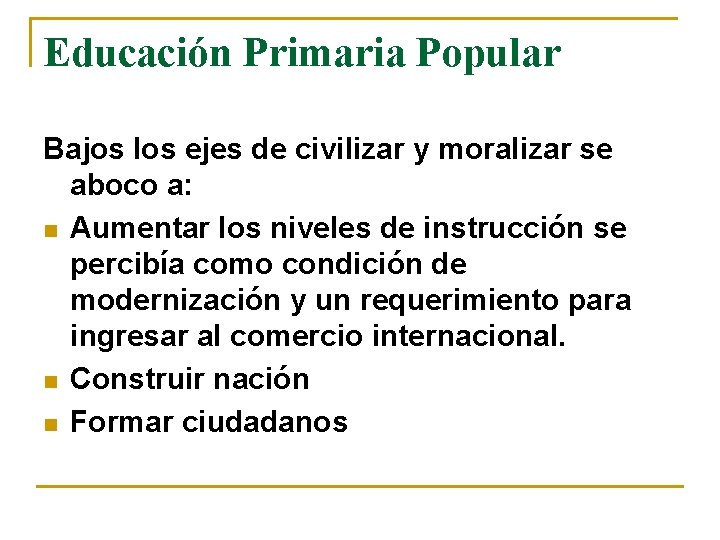 Educación Primaria Popular Bajos los ejes de civilizar y moralizar se aboco a: n