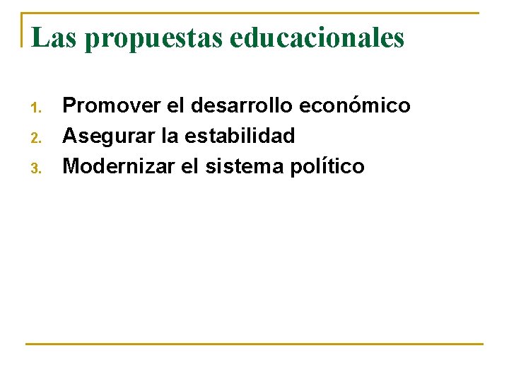 Las propuestas educacionales 1. 2. 3. Promover el desarrollo económico Asegurar la estabilidad Modernizar