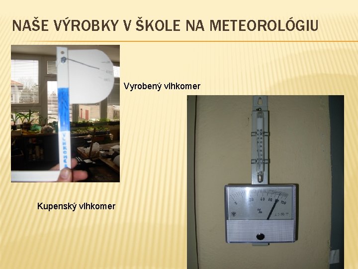 NAŠE VÝROBKY V ŠKOLE NA METEOROLÓGIU Vyrobený vlhkomer Kupenský vlhkomer NAŠE VÝROBKY V ŠKOLE NA METEOROLÓGIU Vyrobený vlhkomer Kupenský vlhkomer