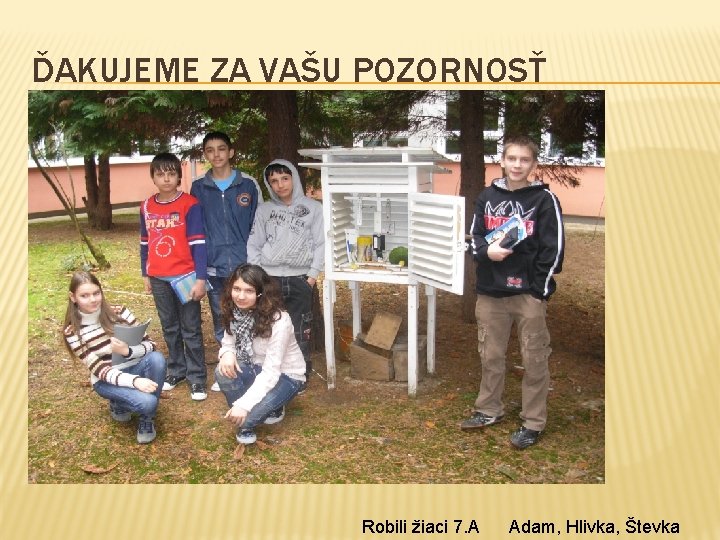 ĎAKUJEME ZA VAŠU POZORNOSŤ Robili žiaci 7. A Adam, Hlivka, Števka ĎAKUJEME ZA VAŠU POZORNOSŤ Robili žiaci 7. A Adam, Hlivka, Števka