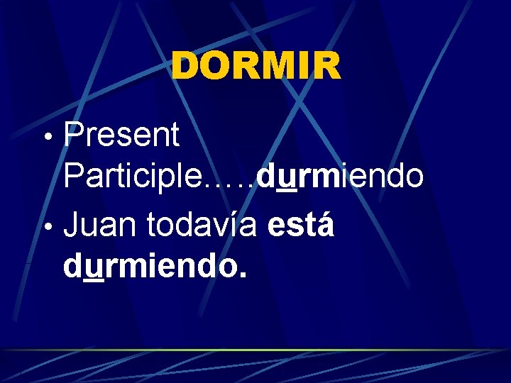 DORMIR • Present Participle…. . durmiendo • Juan todavía está durmiendo. 