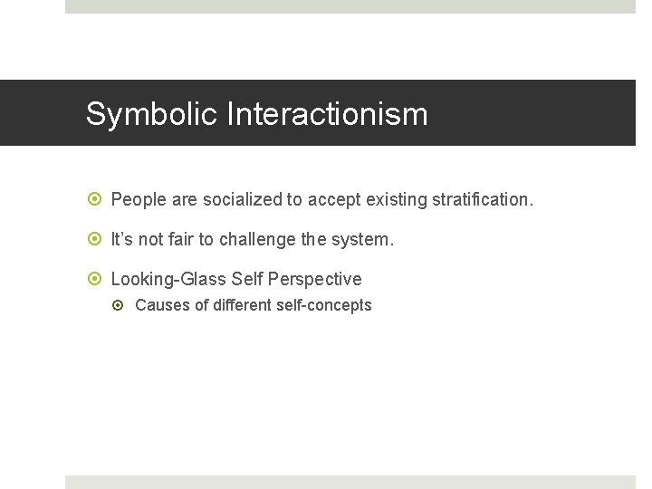 Symbolic Interactionism People are socialized to accept existing stratification. It’s not fair to challenge