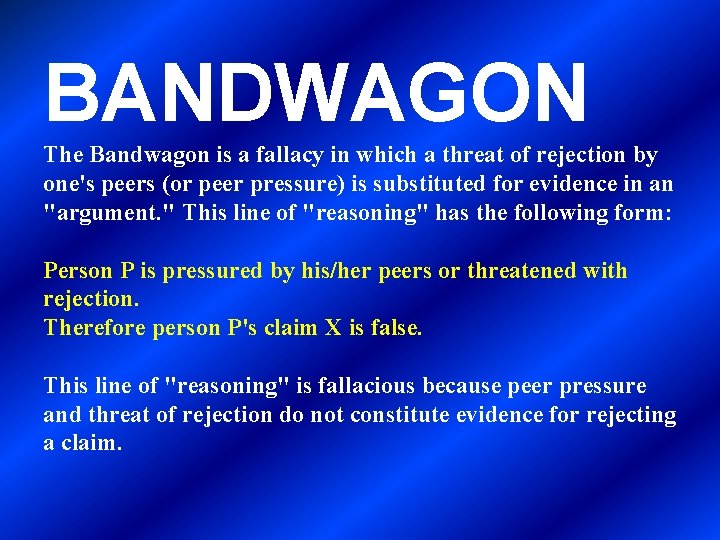 BANDWAGON The Bandwagon is a fallacy in which a threat of rejection by one's