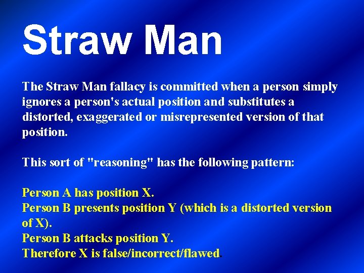Straw Man The Straw Man fallacy is committed when a person simply ignores a