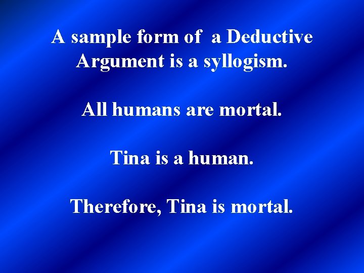 A sample form of a Deductive Argument is a syllogism. All humans are mortal.