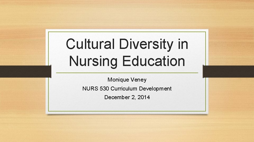 Cultural Diversity in Nursing Education Monique Veney NURS 530 Curriculum Development December 2, 2014 Cultural Diversity in Nursing Education Monique Veney NURS 530 Curriculum Development December 2, 2014