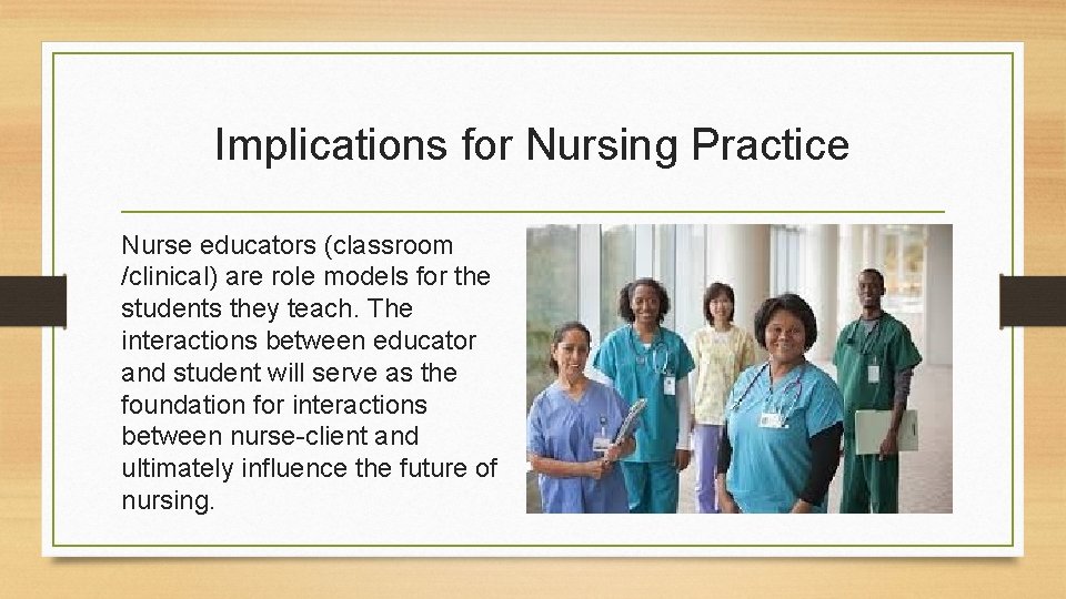 Implications for Nursing Practice Nurse educators (classroom /clinical) are role models for the students Implications for Nursing Practice Nurse educators (classroom /clinical) are role models for the students