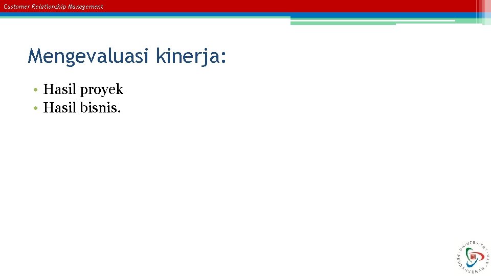 Customer Relationship Management Mengevaluasi kinerja: • Hasil proyek • Hasil bisnis. 