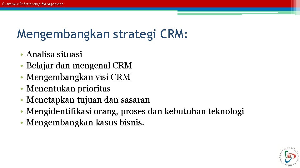 Customer Relationship Management Mengembangkan strategi CRM: • • Analisa situasi Belajar dan mengenal CRM