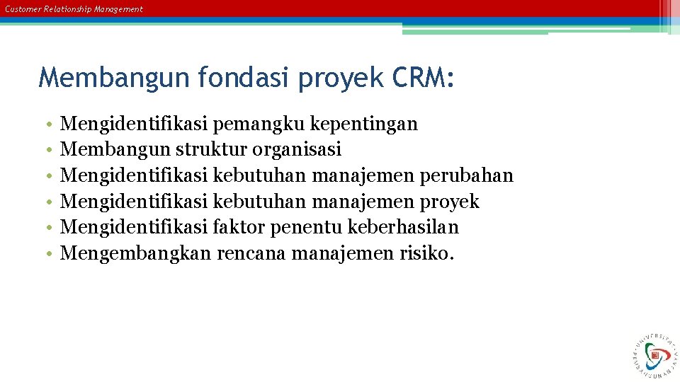 Customer Relationship Management Membangun fondasi proyek CRM: • • • Mengidentifikasi pemangku kepentingan Membangun