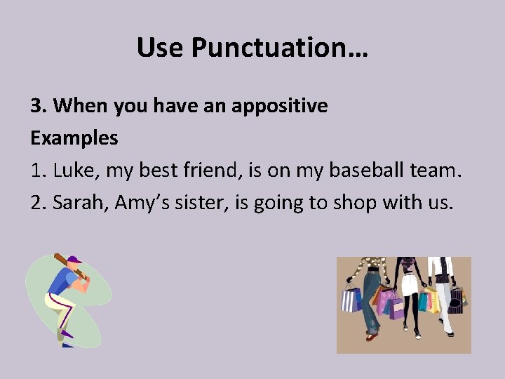 Use Punctuation… 3. When you have an appositive Examples 1. Luke, my best friend,