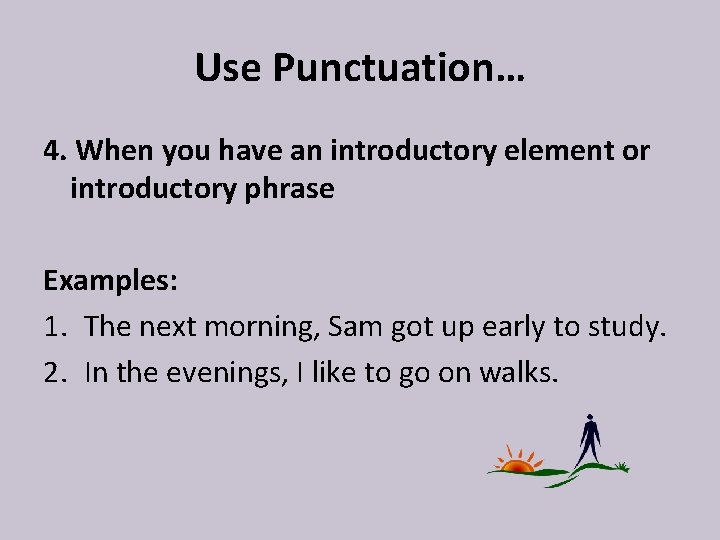 Use Punctuation… 4. When you have an introductory element or introductory phrase Examples: 1.