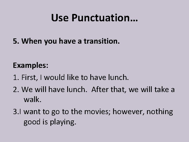 Use Punctuation… 5. When you have a transition. Examples: 1. First, I would like