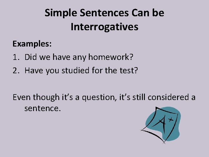 Simple Sentences Can be Interrogatives Examples: 1. Did we have any homework? 2. Have