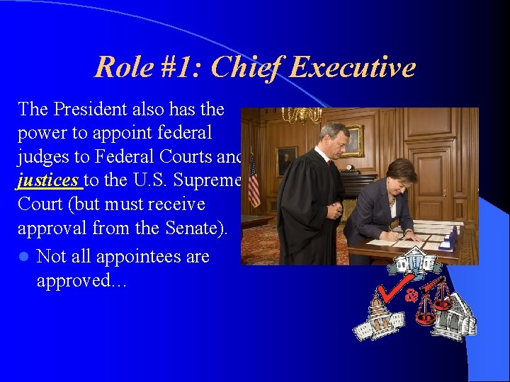 Role #1: Chief Executive The President also has the power to appoint federal judges